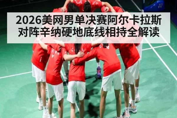 2026美网男单决赛阿尔卡拉斯对阵辛纳硬地底线相持全解读