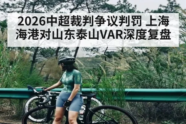 2026中超裁判争议判罚 上海海港对山东泰山VAR深度复盘
