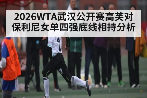 2026WTA武汉公开赛高芙对保利尼女单四强底线相持分析