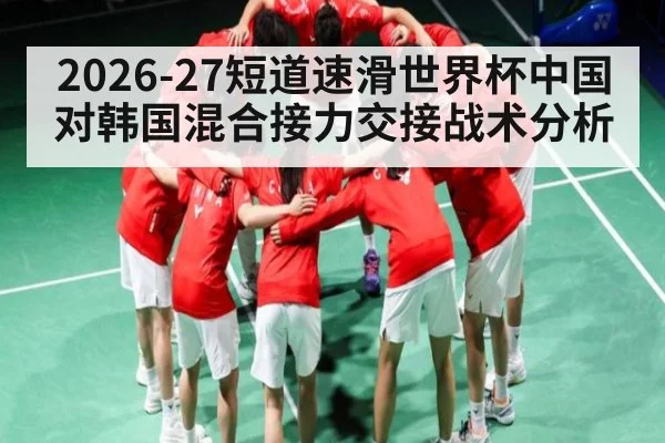 2026-27短道速滑世界杯中国对韩国混合接力交接战术分析