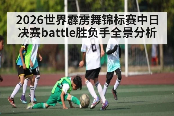 2026世界霹雳舞锦标赛中日决赛battle胜负手全景分析