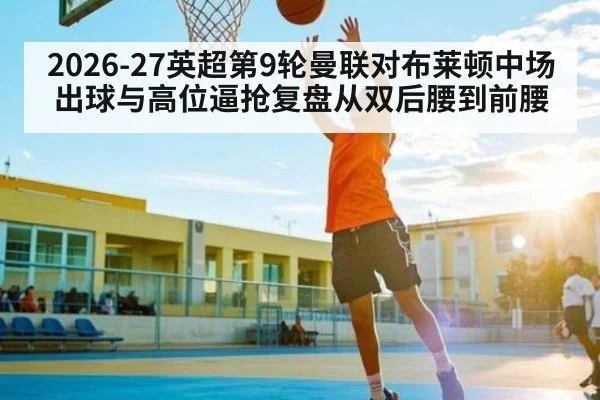 2026-27英超第9轮曼联对布莱顿中场出球与高位逼抢复盘从双后腰到前腰